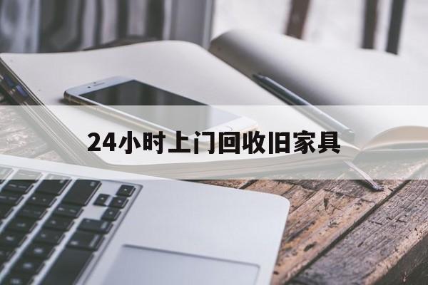 最新24小时上门回收旧家具方法分析(最方便真实的浙江上门回收旧家具要另外收费吗方法)