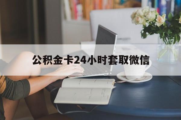 最新公积金卡24小时套取微信方法分析(最方便真实的浙江住房公积金微信怎么提现出来怎么办方法)
