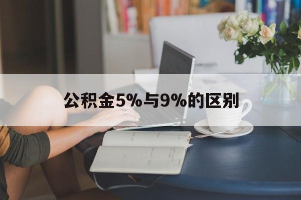 浙江最新公积金5%与9%的区别方法分析(最方便真实的浙江住房公积金5%方法)