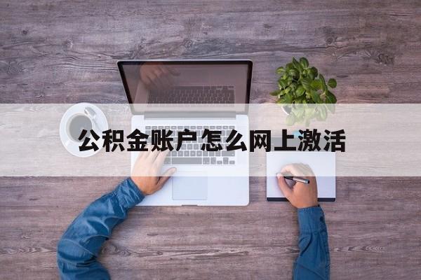 浙江最新公积金账户怎么网上激活方法分析(最方便真实的浙江公积金账户怎么网上激活的方法)