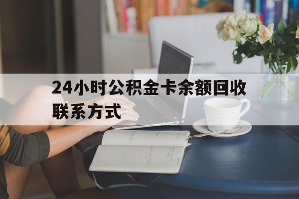 浙江最新24小时公积金卡余额回收联系方式方法分析(最方便真实的浙江市管公积金卡方法)