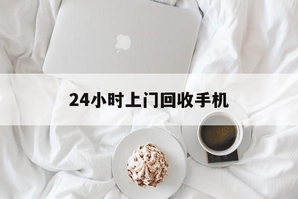 浙江最新24小时上门回收手机方法分析(最方便真实的浙江24小时上门回收手机个人方法)