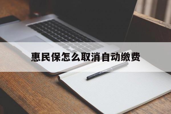 浙江最新惠民保怎么取消自动缴费方法分析(最方便真实的浙江惠民保取消自动续费方法)