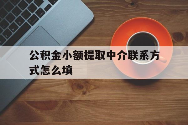 浙江最新公积金小额提取中介联系方式怎么填方法分析(最方便真实的浙江公积金提取中介可靠吗方法)