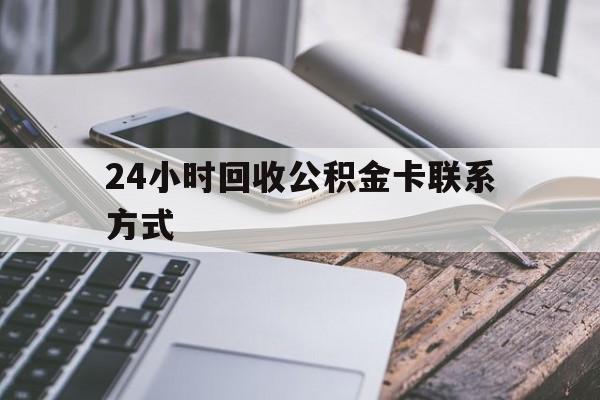 浙江24小时回收公积金卡联系方式的简单介绍