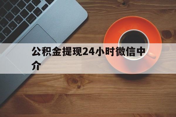 浙江最新公积金提现24小时微信中介方法分析(最方便真实的浙江微信公积金提现一般多久到账方法)