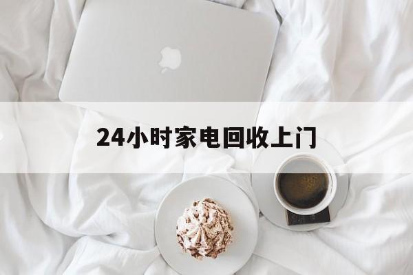 浙江最新24小时家电回收上门方法分析(最方便真实的浙江24小时家电回收上门安装方法)