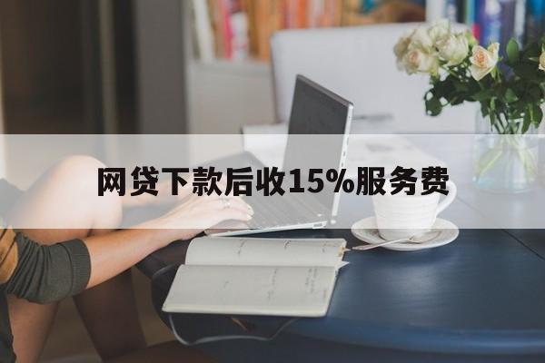 浙江最新网贷下款后收15%服务费方法分析(最方便真实的浙江网贷收取贷后服务费合法吗方法)