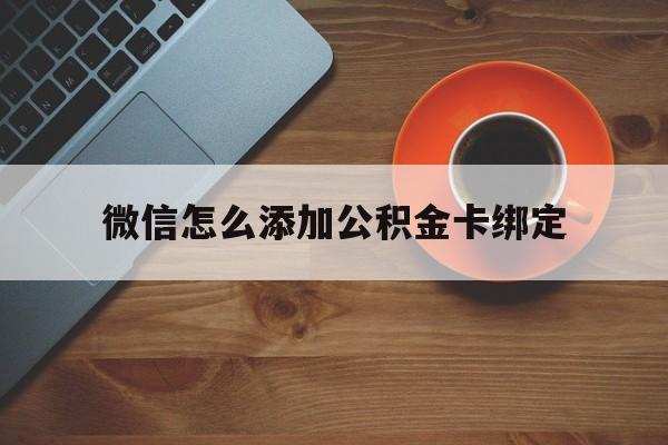 浙江最新微信怎么添加公积金卡绑定方法分析(最方便真实的浙江微信如何绑定住房公积金方法)