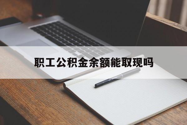 浙江最新职工公积金余额能取现吗方法分析(最方便真实的浙江职工公积金余额能取现吗怎么取方法)