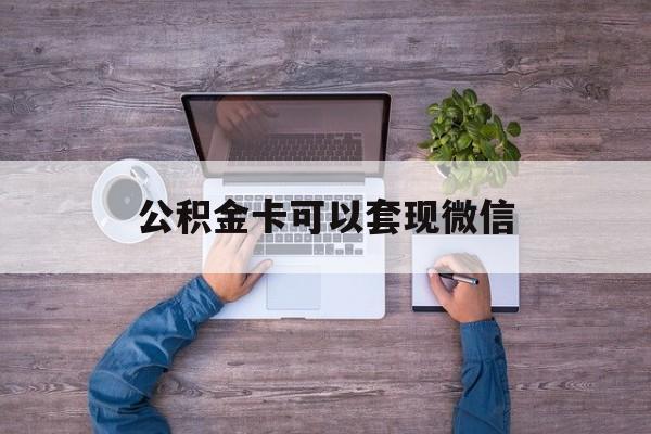 浙江最新公积金卡可以套现微信方法分析(最方便真实的浙江公积金卡可以绑定微信消费吗方法)