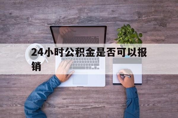 浙江最新24小时公积金是否可以报销方法分析(最方便真实的浙江24小时公积金是否可以报销住院费用方法)