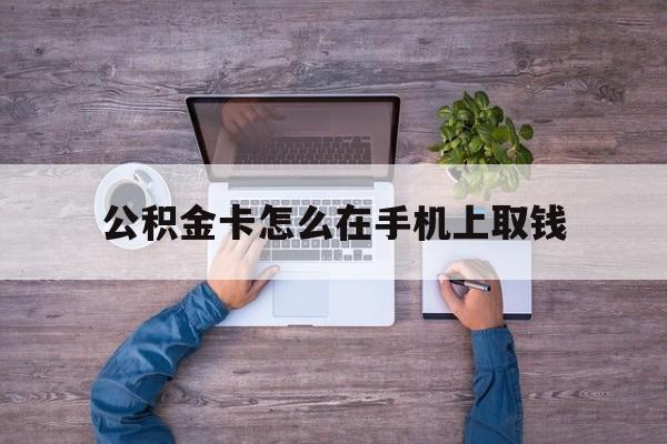 浙江最新公积金卡怎么在手机上取钱方法分析(最方便真实的浙江公积金卡怎么在手机上激活方法)