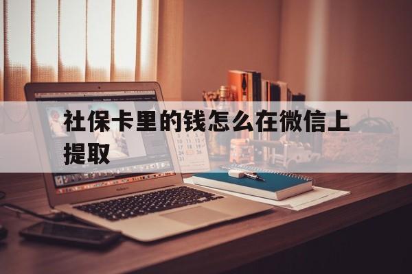 浙江最新社保卡里的钱怎么在微信上提取方法分析(最方便真实的浙江社保卡里的钱微信可以取出来吗方法)