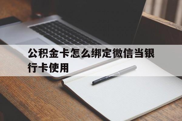 浙江最新公积金卡怎么绑定微信当银行卡使用方法分析(最方便真实的浙江公积金卡怎么绑定微信当银行卡使用呢方法)