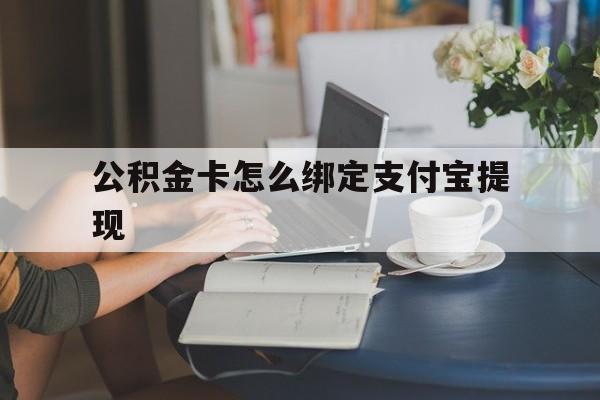 浙江最新公积金卡怎么绑定支付宝提现方法分析(最方便真实的浙江公积金怎么添加到支付宝卡包方法)