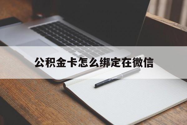 浙江最新公积金卡怎么绑定在微信方法分析(最方便真实的浙江公积金卡怎么绑定在微信提现方法)
